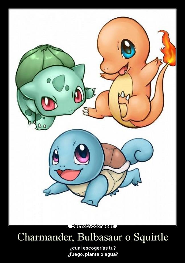 Charmander, Bulbasaur o Squirtle - ¿cual escogerías tu?
¿fuego, planta o agua?