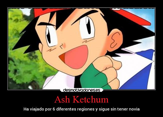 Ash Ketchum - Ha viajado por 6 diferentes regiones y sigue sin tener novia