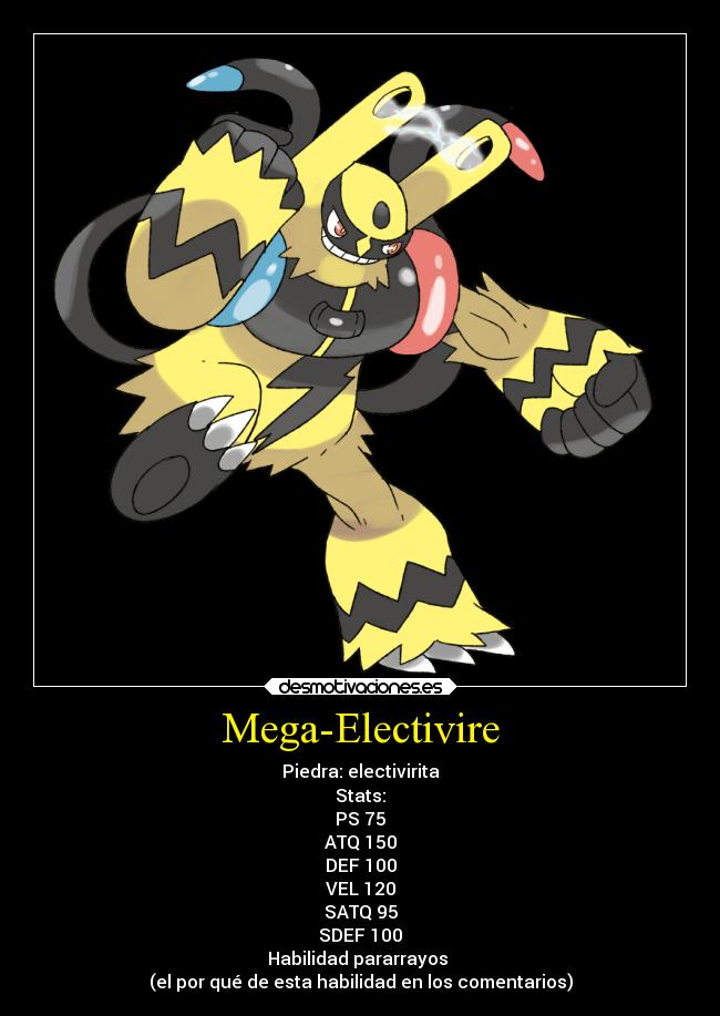 Mega-Electivire - Piedra: electivirita
Stats:
PS 75
ATQ 150
DEF 100
VEL 120
SATQ 95
SDEF 100
Habilidad pararrayos
(el por qué de esta habilidad en los comentarios)