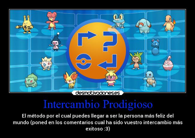 Intercambio Prodigioso - El método por el cual puedes llegar a ser la persona más feliz del
mundo (poned en los comentarios cual ha sido vuestro intercambio más
exitoso :3)