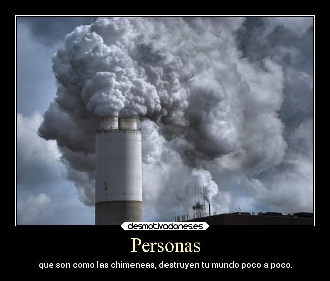 Personas - que son como las chimeneas, destruyen tu mundo poco a poco.