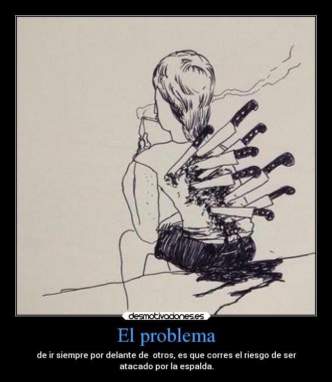 El problema - de ir siempre por delante de otros, es que corres el riesgo de ser
atacado por la espalda.