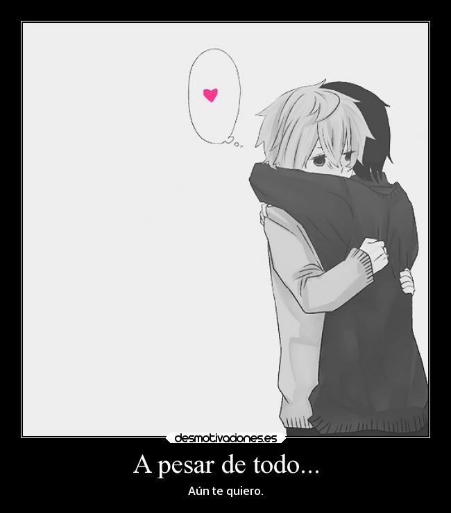 A pesar de todo... - Aún te quiero.