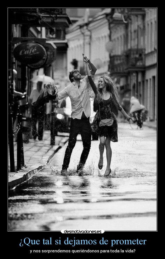 ¿Que tal si dejamos de prometer - y nos sorprendemos queriéndonos para toda la vida?