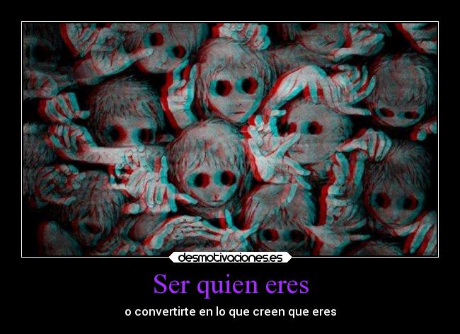 Ser quien eres - o convertirte en lo que creen que eres