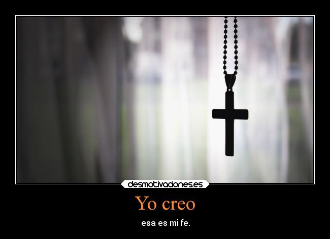 Yo creo - esa es mi fe.