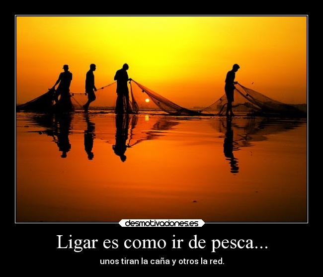 Ligar es como ir de pesca... -