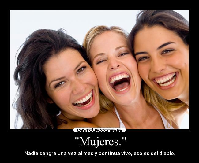 Mujeres. - Nadie sangra una vez al mes y continua vivo, eso es del diablo.