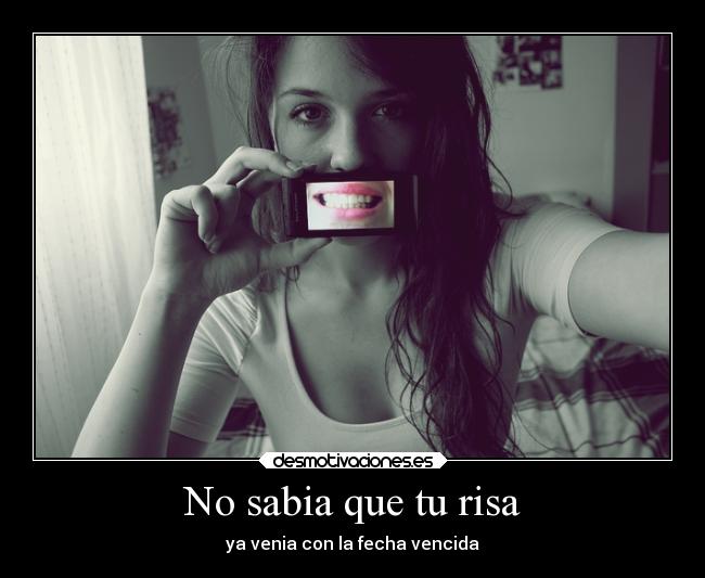 No sabia que tu risa - ya venia con la fecha vencida