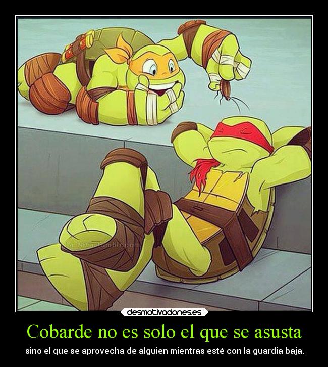 Cobarde no es solo el que se asusta - sino el que se aprovecha de alguien mientras esté con la guardia baja.