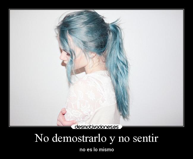 No demostrarlo y no sentir - no es lo mismo