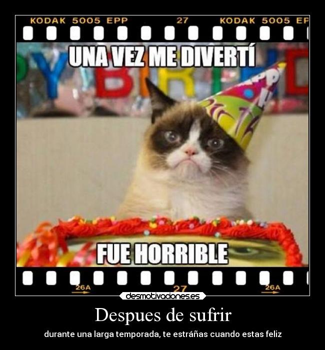 Despues de sufrir - durante una larga temporada, te estráñas cuando estas feliz