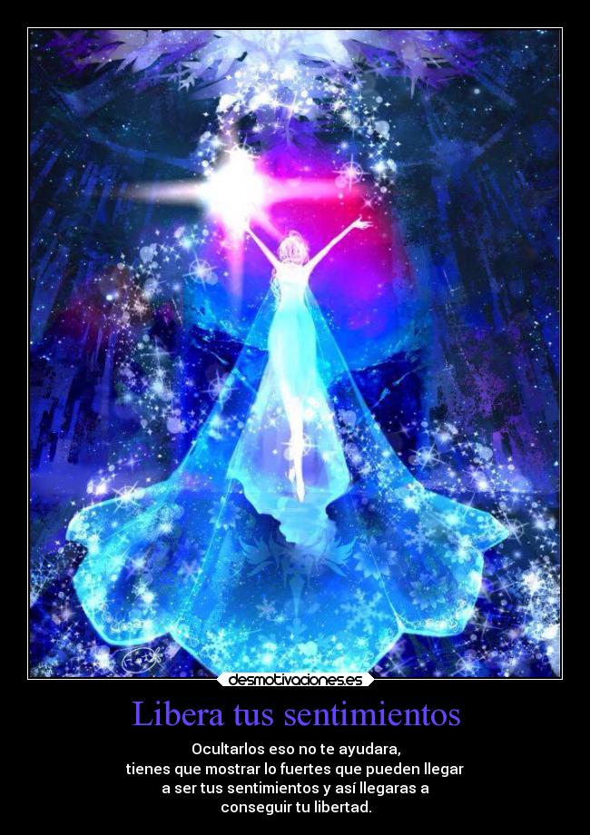 Libera tus sentimientos - Ocultarlos eso no te ayudara,
tienes que mostrar lo fuertes que pueden llegar
a ser tus sentimientos y así llegaras a
conseguir tu libertad.