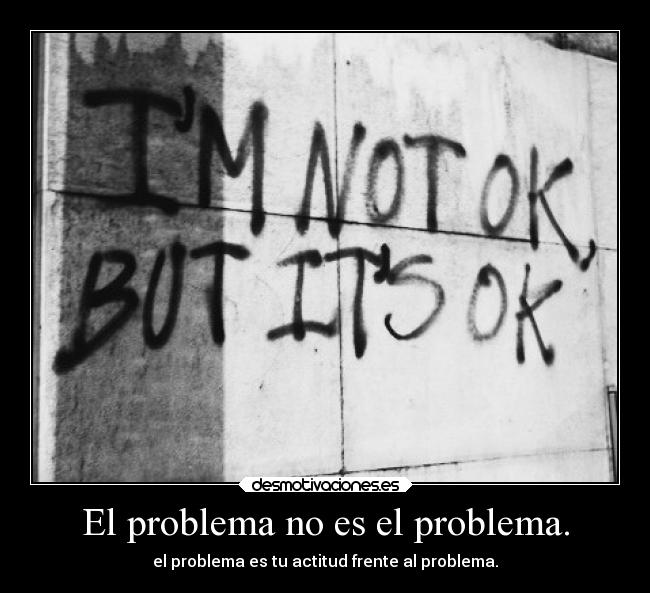 El problema no es el problema. - el problema es tu actitud frente al problema.