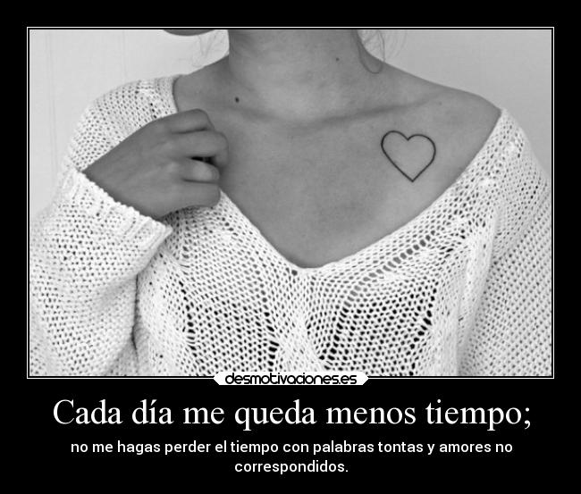 Cada día me queda menos tiempo; -