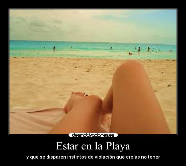 Estar en la Playa - y que se disparen instintos de violación que creías no tener