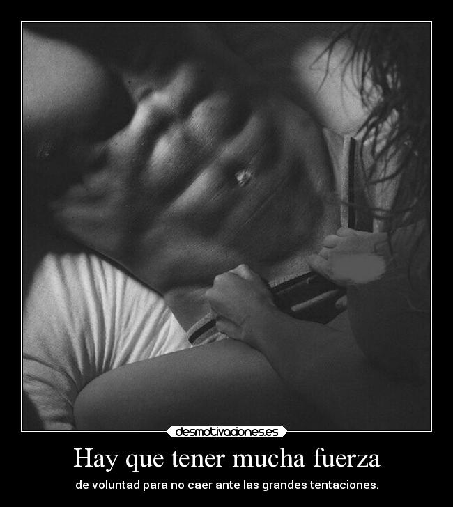 Hay que tener mucha fuerza - de voluntad para no caer ante las grandes tentaciones.