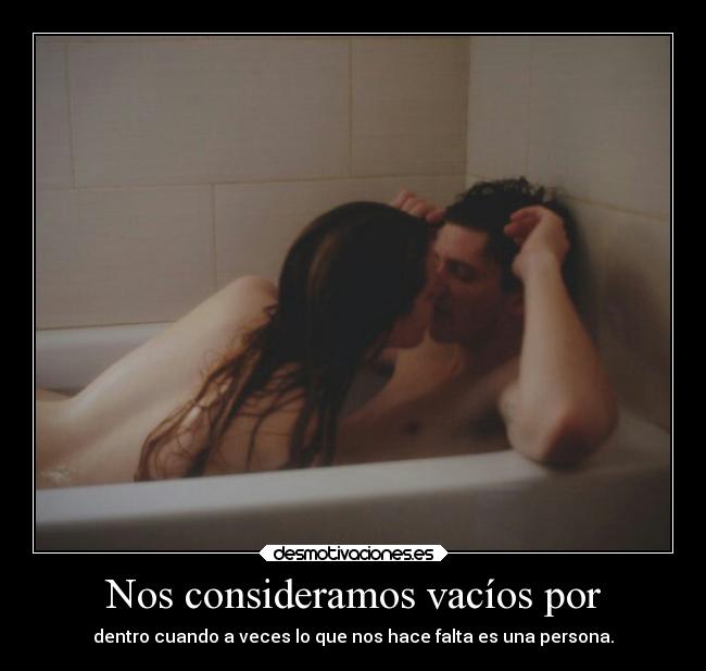 Nos consideramos vacíos por - dentro cuando a veces lo que nos hace falta es una persona.