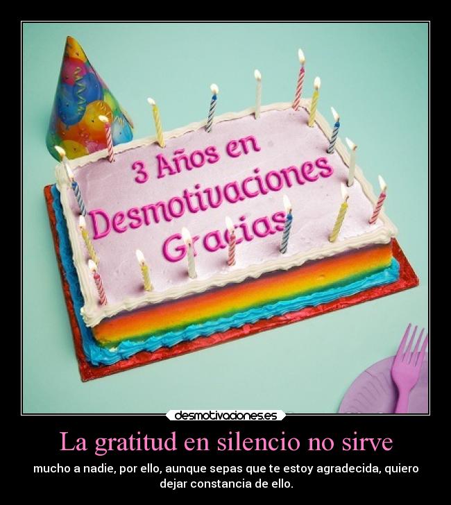 La gratitud en silencio no sirve - mucho a nadie, por ello, aunque sepas que te estoy agradecida, quiero
dejar constancia de ello.