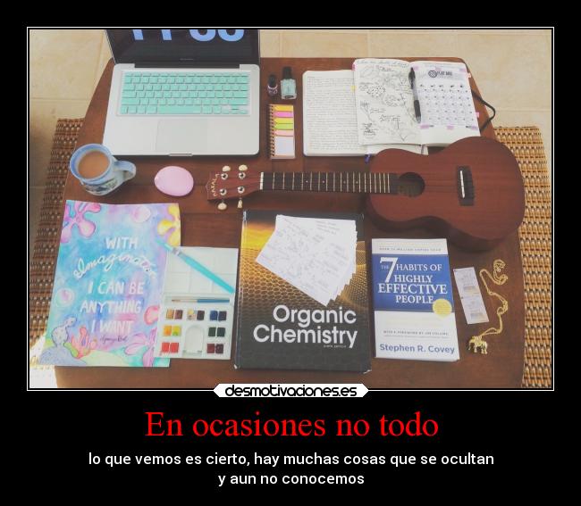 En ocasiones no todo - lo que vemos es cierto, hay muchas cosas que se ocultan
y aun no conocemos