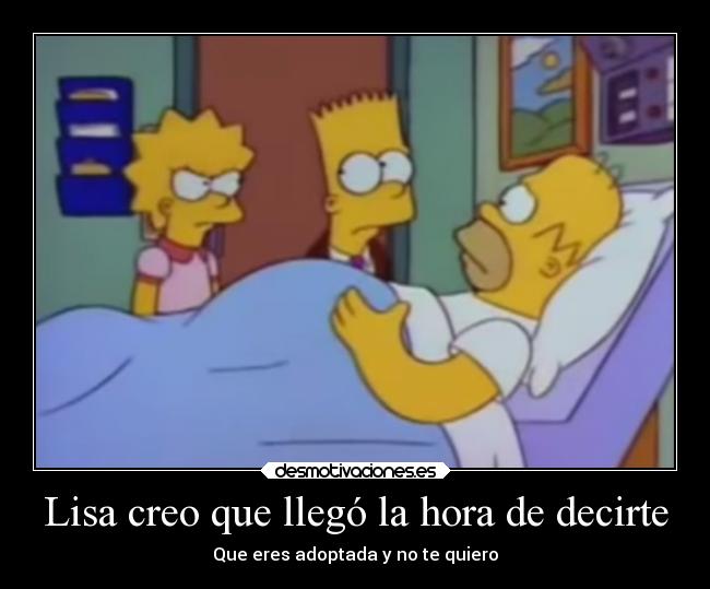 Lisa creo que llegó la hora de decirte -