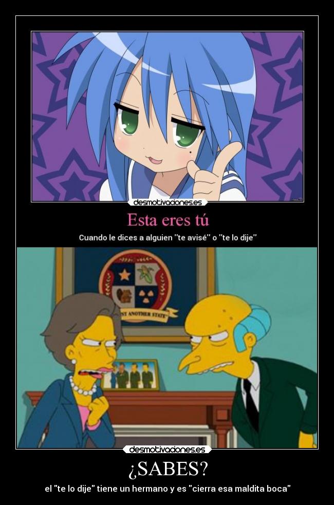 ¿SABES? - el te lo dije tiene un hermano y es cierra esa maldita boca