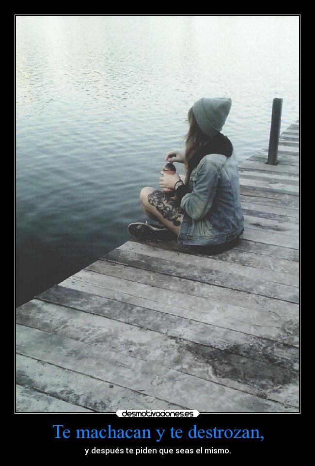 Te machacan y te destrozan, - 