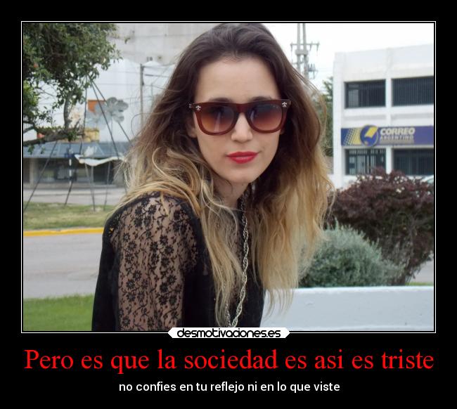 Pero es que la sociedad es asi es triste -