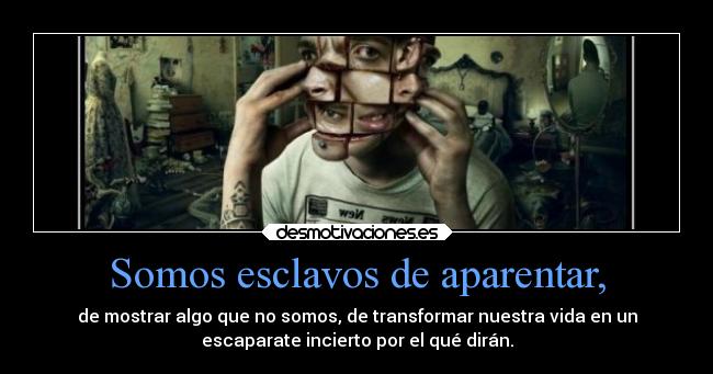 Somos esclavos de aparentar, -