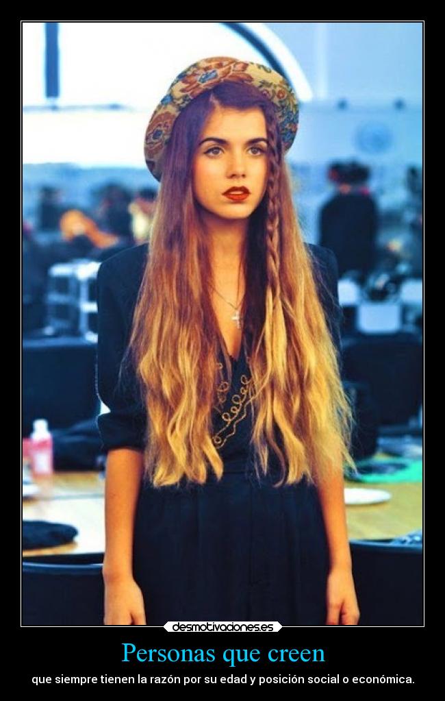 Personas que creen - que siempre tienen la razón por su edad y posición social o económica.