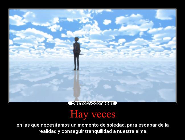 Hay veces - en las que necesitamos un momento de soledad, para escapar de la
realidad y conseguir tranquilidad a nuestra alma.