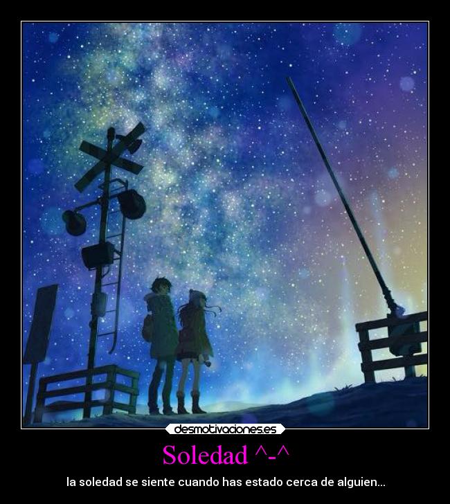 Soledad ^-^ - la soledad se siente cuando has estado cerca de alguien...