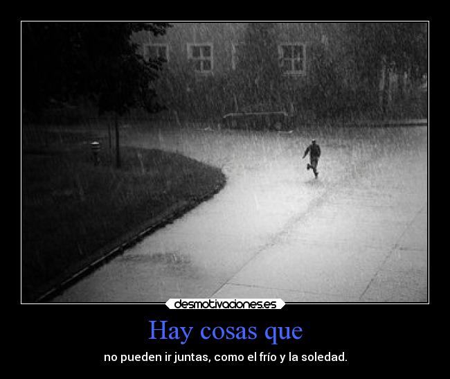 Hay cosas que - no pueden ir juntas, como el frío y la soledad.