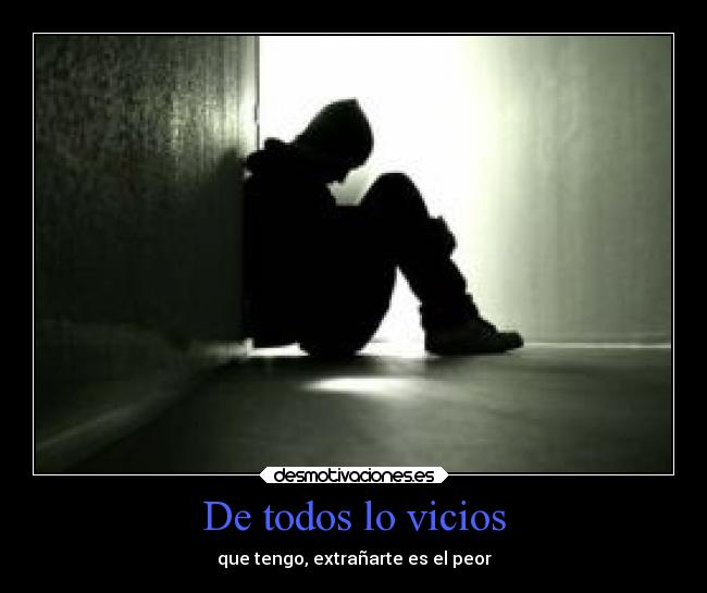 De todos lo vicios - que tengo, extrañarte es el peor