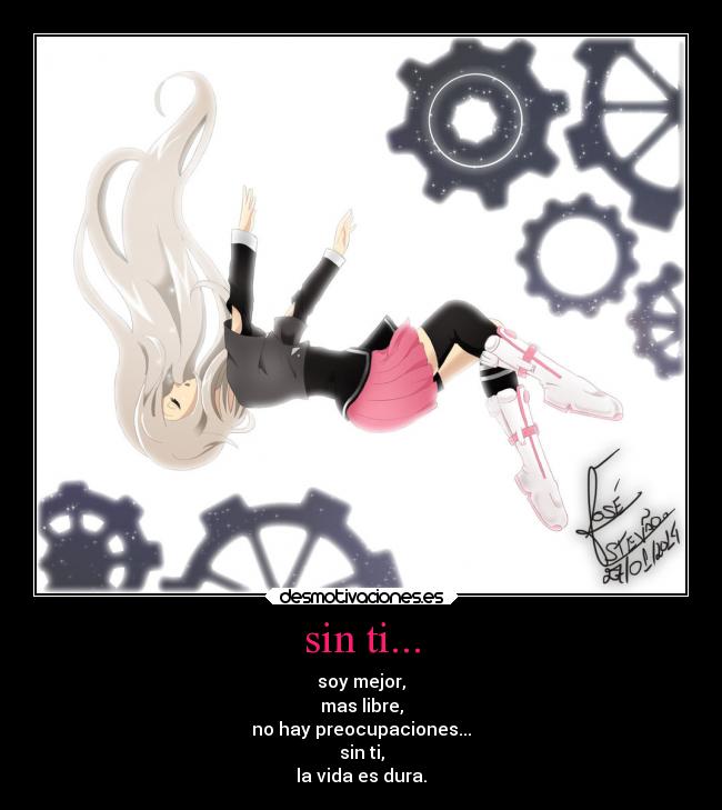 sin ti... - soy mejor,
mas libre,
no hay preocupaciones...
sin ti,
la vida es dura.