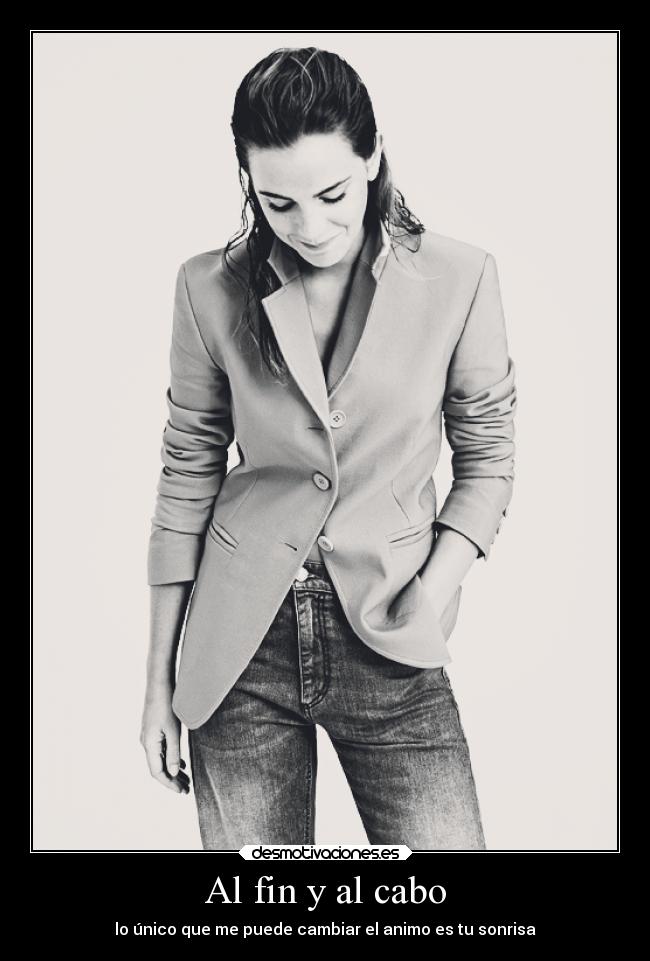 Al fin y al cabo - lo único que me puede cambiar el animo es tu sonrisa