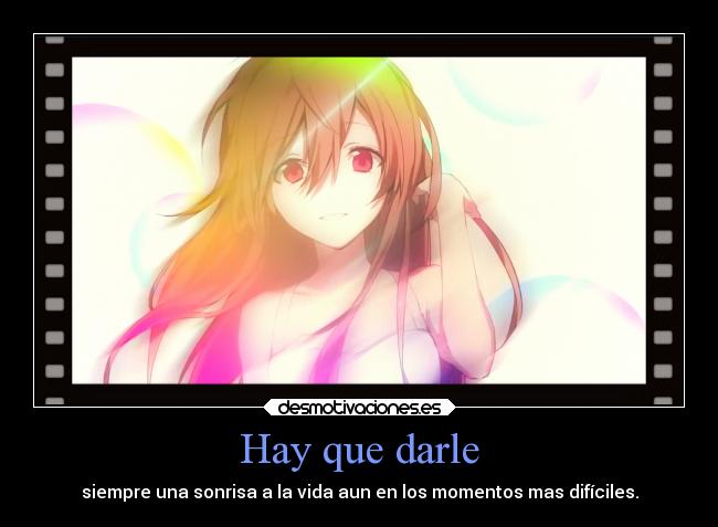 Hay que darle - siempre una sonrisa a la vida aun en los momentos mas difíciles.