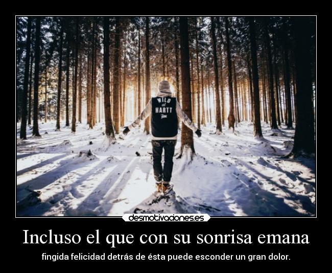 Incluso el que con su sonrisa emana - fingida felicidad detrás de ésta puede esconder un gran dolor.