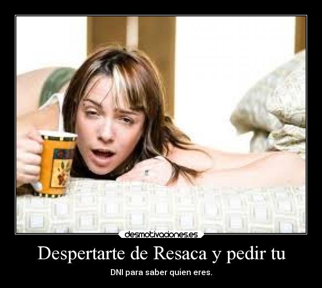 Despertarte de Resaca y pedir tu - DNI para saber quien eres.