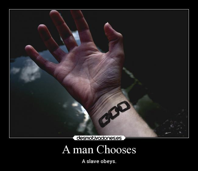 A man Chooses - A slave obeys.