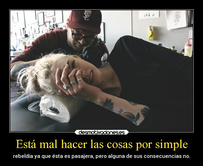Está mal hacer las cosas por simple - rebeldía ya que ésta es pasajera, pero alguna de sus consecuencias no.
