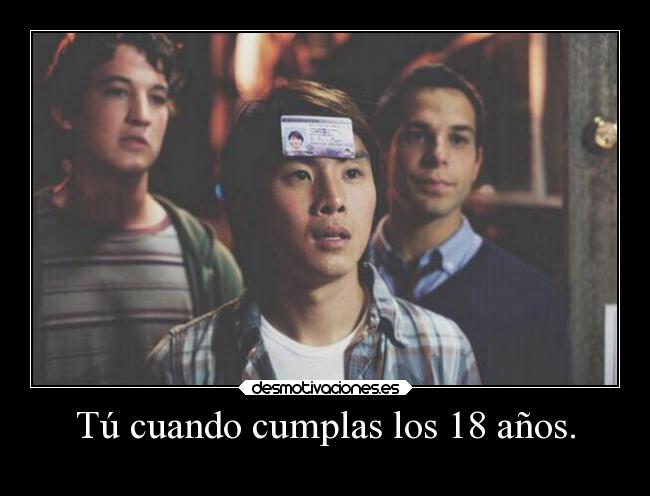 Tú cuando cumplas los 18 años. -