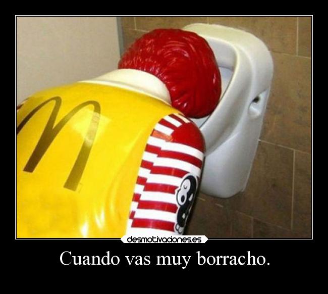 Cuando vas muy borracho. -