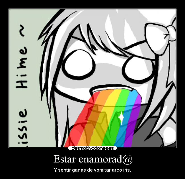 Estar enamorad@ - Y sentir ganas de vomitar arco iris.