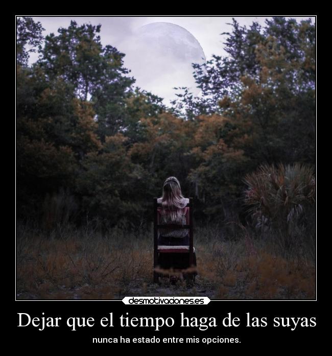 Dejar que el tiempo haga de las suyas - nunca ha estado entre mis opciones.