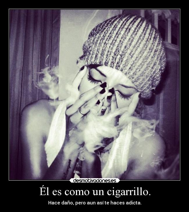Él es como un cigarrillo. -