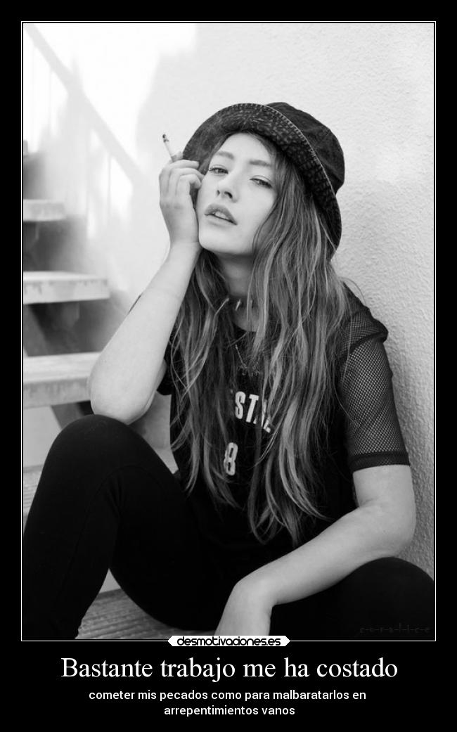 Bastante trabajo me ha costado - cometer mis pecados como para malbaratarlos en 
arrepentimientos vanos