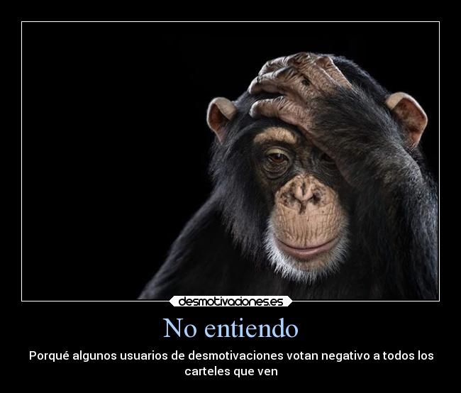 No entiendo - Porqué algunos usuarios de desmotivaciones votan negativo a todos los
carteles que ven