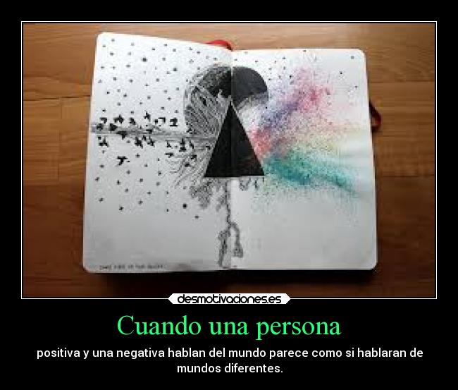 Cuando una persona - positiva y una negativa hablan del mundo parece como si hablaran de
mundos diferentes.