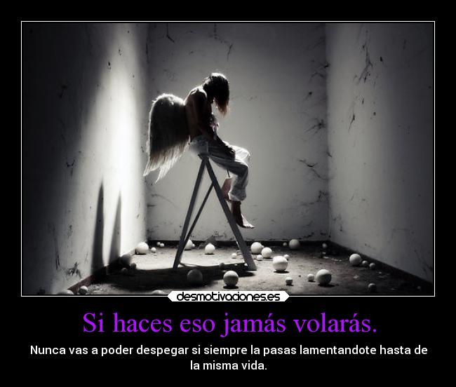 Si haces eso jamás volarás. -